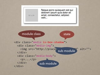 <div	
  class="media	
  is-­‐box-­‐shadow”>	
  
	
  	
  <div	
  class="media-­‐img">	
  
	
  	
  	
  	
  <img	
  src="http://placehold.it/80x80"	
  alt="">	
  
	
  	
  </div>	
  
	
  	
  <div	
  class="media-­‐body">	
  
	
  	
  	
  	
  <p>...</p>	
  
	
  	
  </div>	
  
</div>
module class state
sub module
sub module
 
