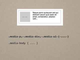 !
.media	
  p,	
  .media	
  div,	
  .media	
  ul	
  {	
  ...	
  }	
  
!
.media-­‐body	
  {	
  ...	
  }	
  
 