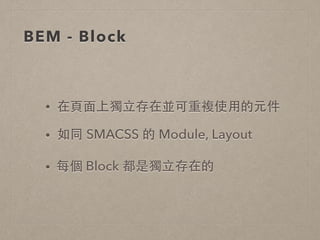 BEM - Block
• 在⾴頁⾯面上獨⽴立存在並可重複使⽤用的元件
• 如同 SMACSS 的 Module, Layout
• 每個 Block 都是獨⽴立存在的
 