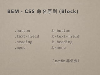 BEM - CSS 命名原則 (Block)
.button	
  
.text-­‐field	
  
.heading	
  
.menu
.b-­‐button	
  
.b-­‐text-­‐field	
  
.b-­‐heading	
  
.b-­‐menu
( preﬁx ⾮非必要)
 