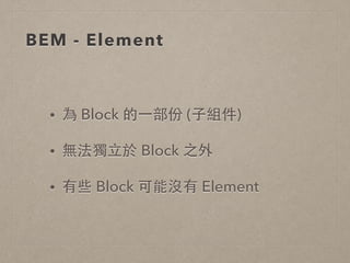 BEM - Element
• 為 Block 的⼀一部份 (⼦子組件)
• 無法獨⽴立於 Block 之外
• 有些 Block 可能沒有 Element
 