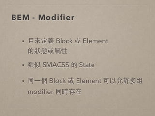 BEM - Modifier
• ⽤用來定義 Block 或 Element  
的狀態或屬性
• 類似 SMACSS 的 State
• 同⼀一個 Block 或 Element 可以允許多組
modiﬁer 同時存在
 
