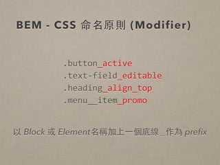 BEM - CSS 命名原則 (Modifier)
.button_active	
  
.text-­‐field_editable	
  
.heading_align_top	
  
.menu__item_promo
以 Block 或 Element名稱加上⼀一個底線 _作為 preﬁx
 