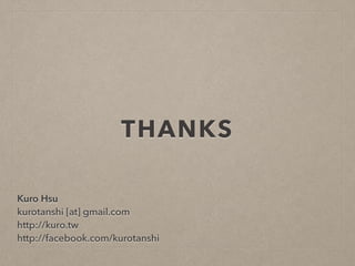 THANKS
Kuro Hsu
kurotanshi [at] gmail.com
http://kuro.tw
http://facebook.com/kurotanshi
 