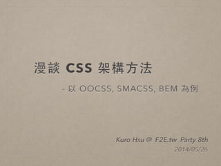 漫談 CSS 架構⽅方法
- 以 OOCSS, SMACSS, BEM 為例
Kuro Hsu @ F2E.tw Party 8th
2014/05/26
 