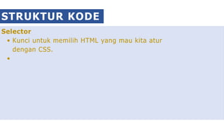Selector
Kunci untuk memilih HTML yang mau kita atur
dengan CSS.
STRUKTUR KODE CSS
 