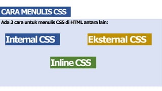 Ada 3 cara untuk menulis CSS di HTML antara lain:
CARAMENULISCSS
InternalCSS Eksternal CSS
InlineCSS
 