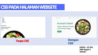 TanpaCSS
CSSPADAHALAMANWEBSITE
Dengan
CSS
PWPB – XI RPL
SMK Negeri 1
Jatiroto
 