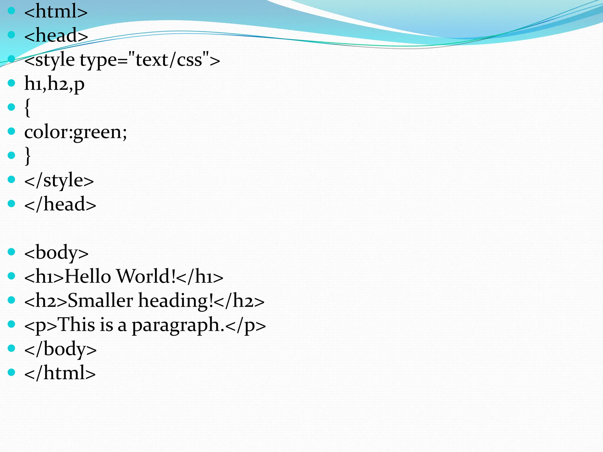  <html>  <head>  <style type="text/css">  h1,h2,p  {  color:green;  }  </style>  </head>  <body>  <h1>Hello World!</h1>  <h2>Smaller heading!</h2>  <p>This is a paragraph.</p>  </body>  </html> 