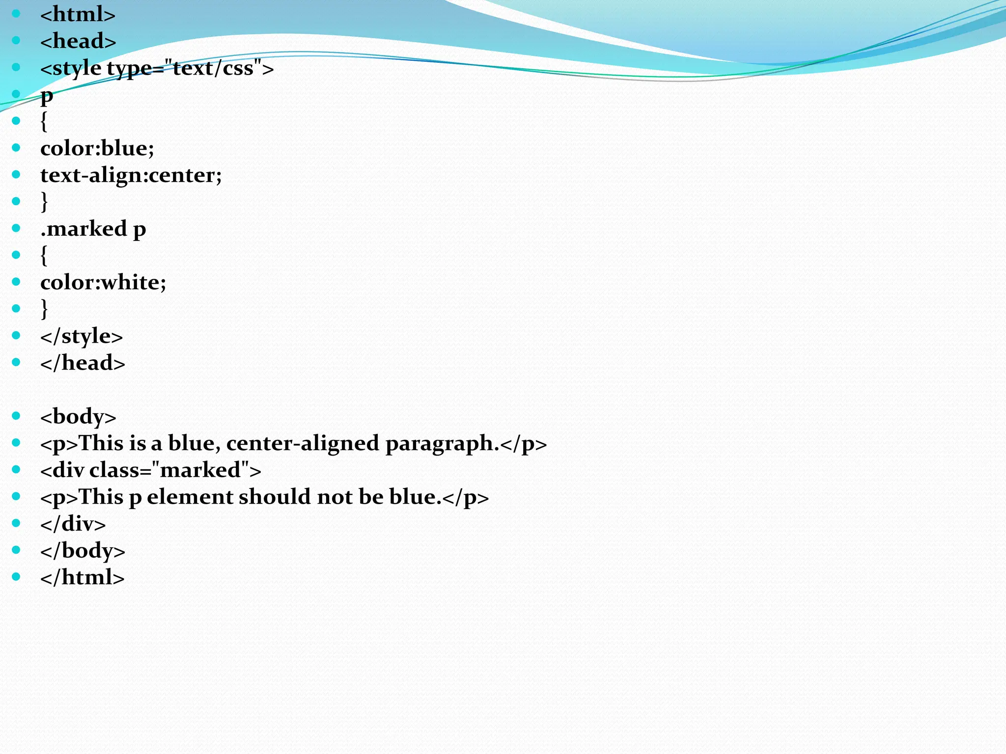 <html>  <head>  <style type="text/css">  p  {  color:blue;  text-align:center;  }  .marked p  {  color:white;  }  </style>  </head>  <body>  <p>This is a blue, center-aligned paragraph.</p>  <div class="marked">  <p>This p element should not be blue.</p>  </div>  </body>  </html> 