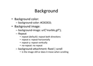 Background	
  
•  Background	
  color:	
  
    –  background-­‐color:	
  #C0C0C0;	
  
•  Background	
  image:	
  
    –  b...