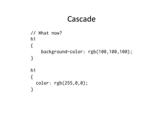 Cascade	
  
// What now?
h1
{
    background-color: rgb(100,100,100);
}

h1
{
    color: rgb(255,0,0);
}
 