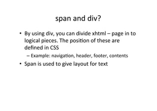 span	
  and	
  div?	
  
•  By	
  using	
  div,	
  you	
  can	
  divide	
  xhtml	
  –	
  page	
  in	
  to	
  
   logical	
 ...