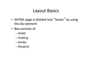 Layout	
  Basics	
  
•  XHTML	
  page	
  is	
  divided	
  into	
  “boxes”	
  by	
  using	
  
   the	
  div-­‐element	
  
•...