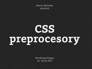 Martin Michálek
@machal

CSS
preprocesory
WordCamp Prague
22. února 2014

 