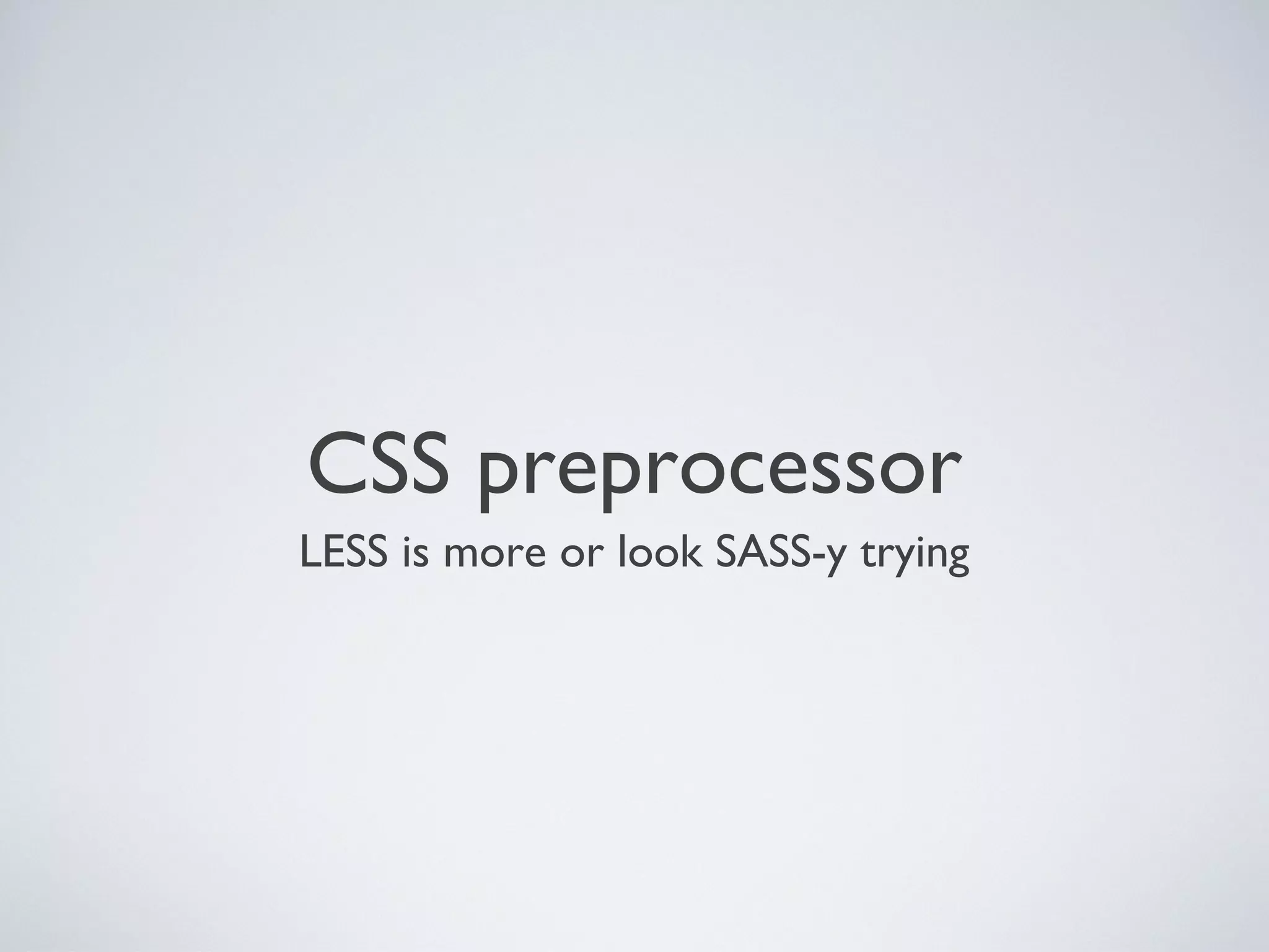 CSS preprocessor
LESS is more or look SASS-y trying
 