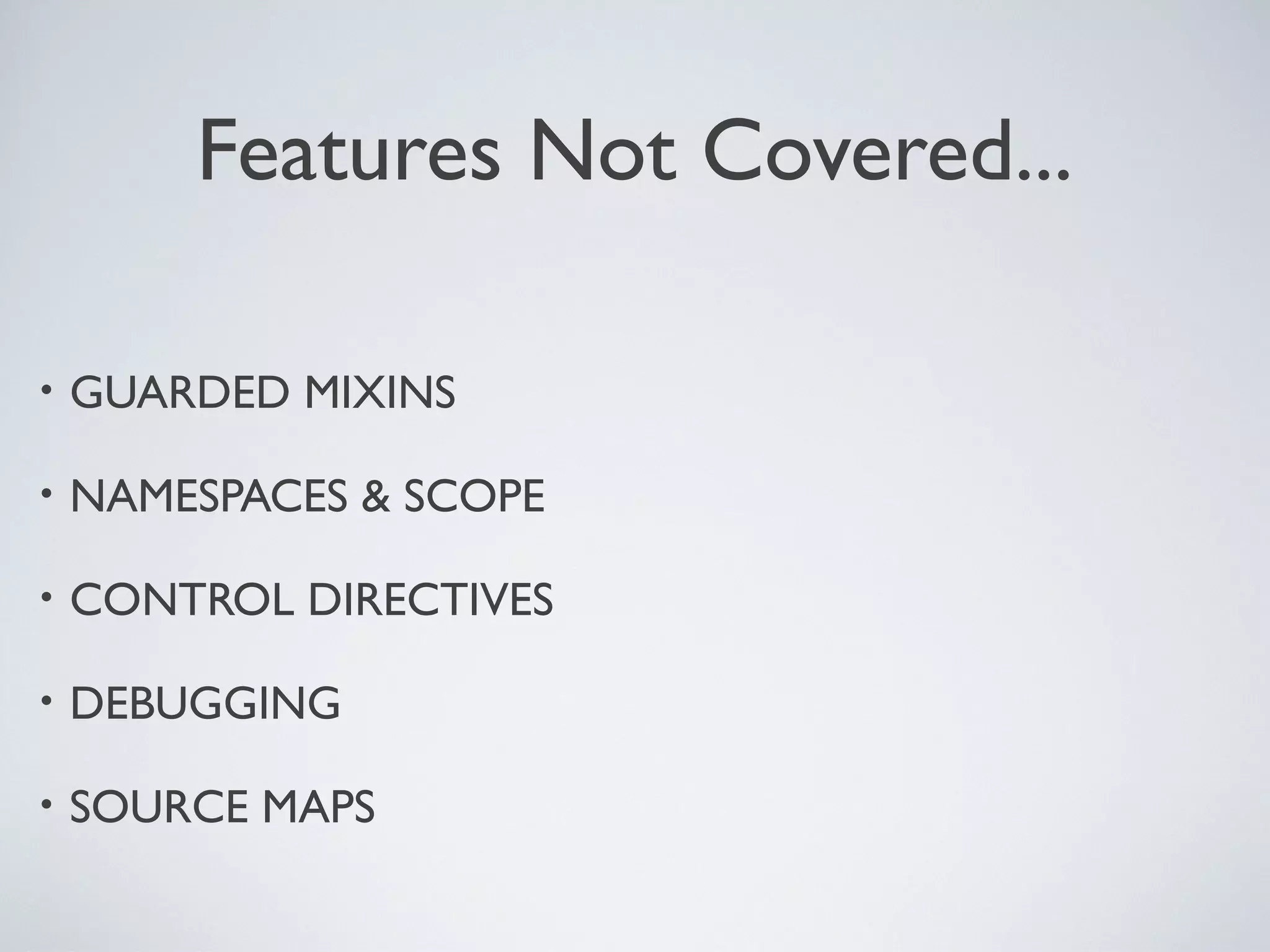 Features Not Covered...
• GUARDED MIXINS
• NAMESPACES & SCOPE
• CONTROL DIRECTIVES
• DEBUGGING
• SOURCE MAPS
 