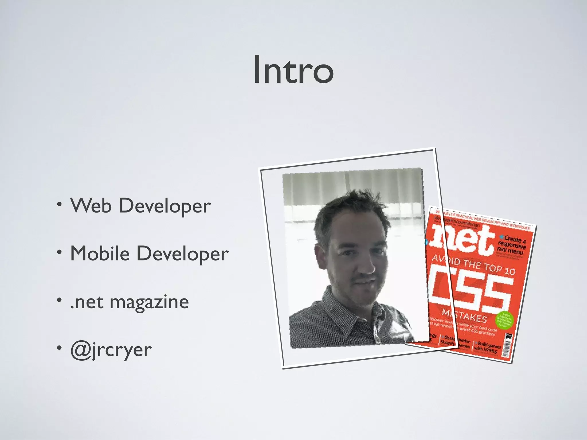 Intro
• Web Developer
• Mobile Developer
• .net magazine
• @jrcryer
 