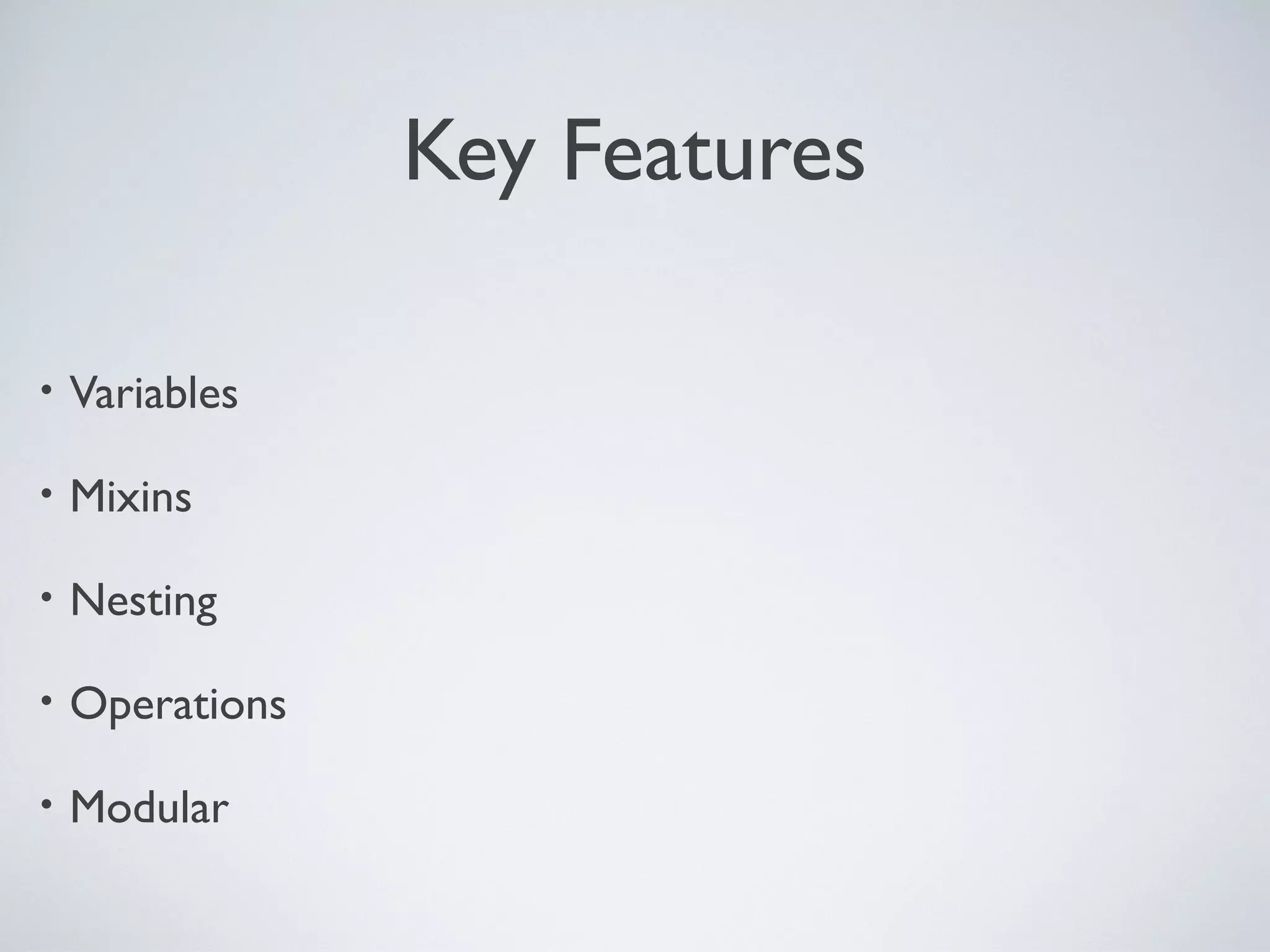 Key Features
• Variables
• Mixins
• Nesting
• Operations
• Modular
 