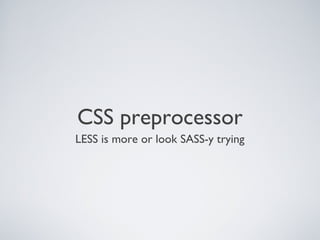 CSS preprocessor
LESS is more or look SASS-y trying
 