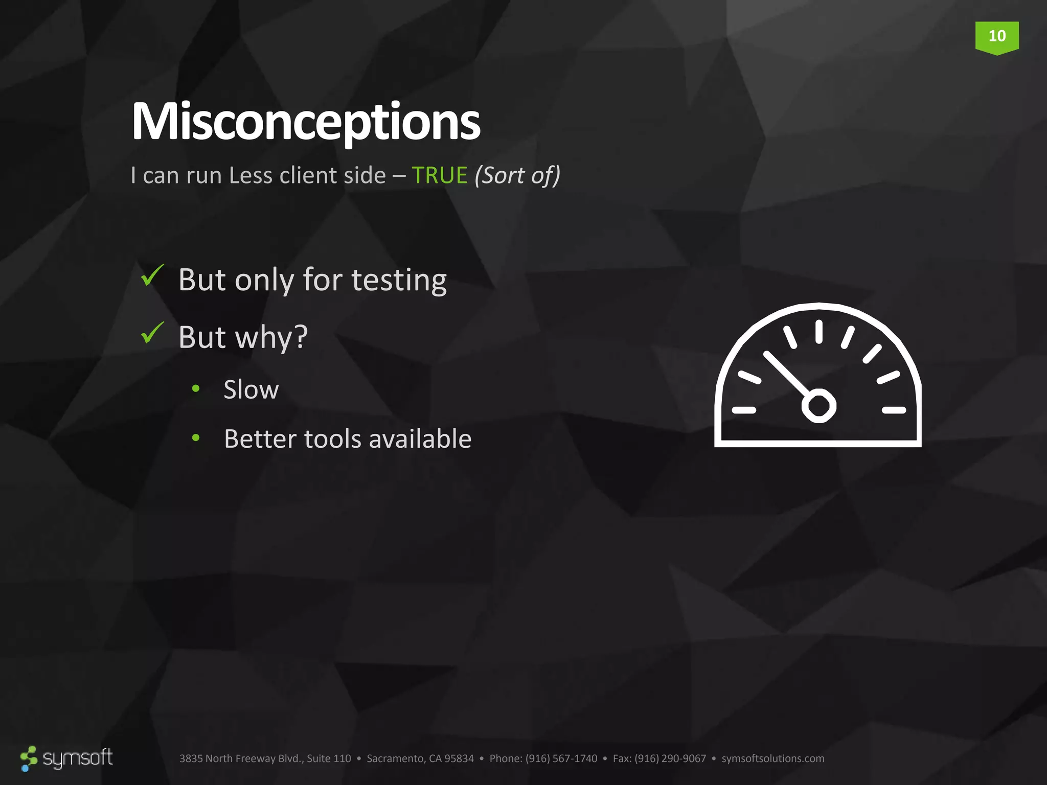 3835 North Freeway Blvd., Suite 110 • Sacramento, CA 95834 • Phone: (916) 567-1740 • Fax: (916) 290-9067 • symsoftsolutions.com 10 Misconceptions  But only for testing  But why? • Slow • Better tools available I can run Less client side – TRUE (Sort of) 