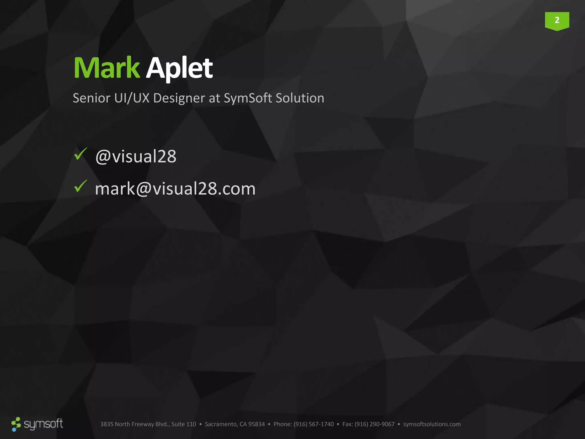 3835 North Freeway Blvd., Suite 110 • Sacramento, CA 95834 • Phone: (916) 567-1740 • Fax: (916) 290-9067 • symsoftsolutions.com 2 Mark Aplet  @visual28  mark@visual28.com Senior UI/UX Designer at SymSoft Solution 