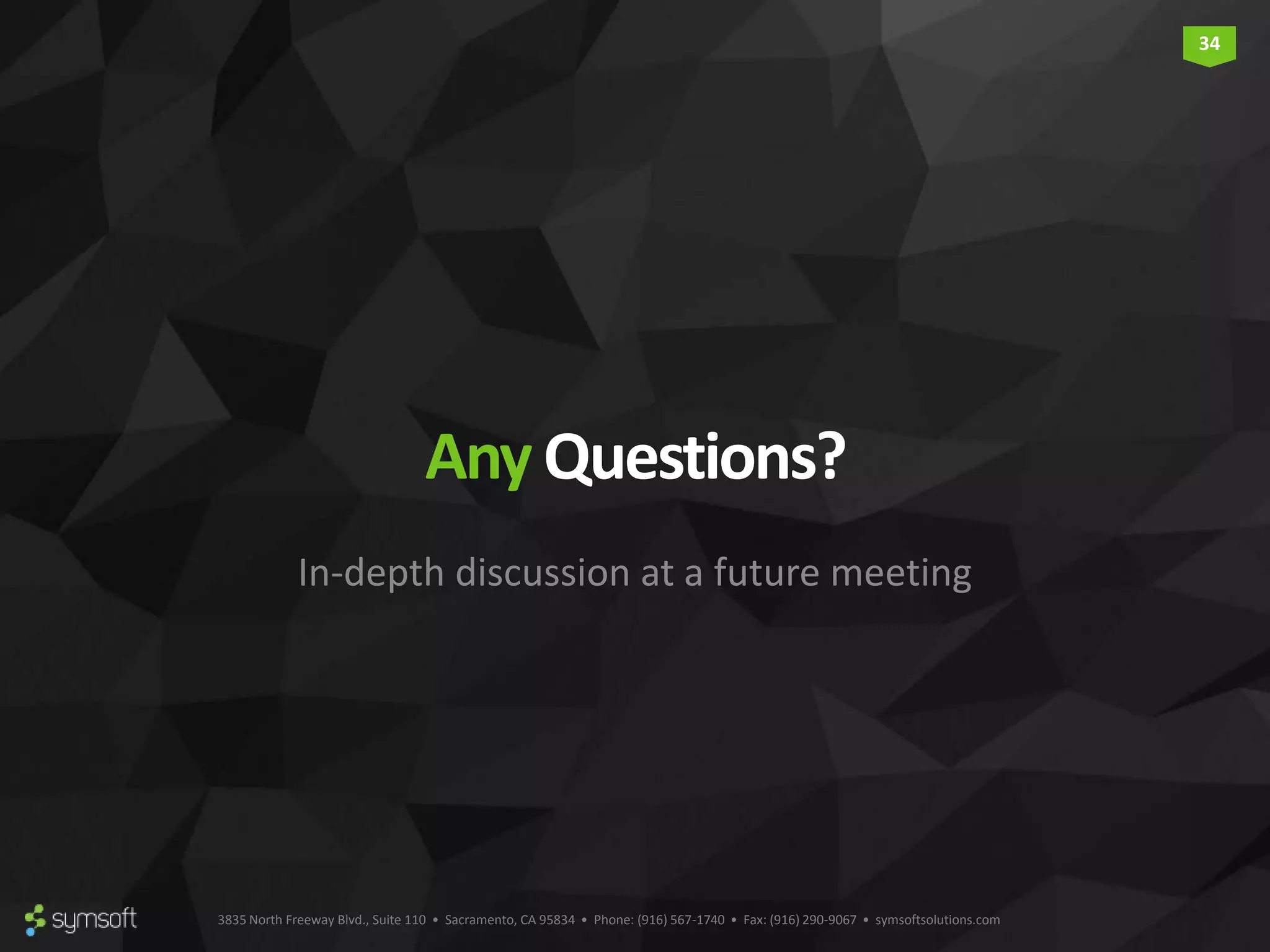 3835 North Freeway Blvd., Suite 110 • Sacramento, CA 95834 • Phone: (916) 567-1740 • Fax: (916) 290-9067 • symsoftsolutions.com 34 Any Questions? In-depth discussion at a future meeting 
