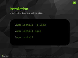 3835 North Freeway Blvd., Suite 110 • Sacramento, CA 95834 • Phone: (916) 567-1740 • Fax: (916) 290-9067 • symsoftsolutions.com
19
Installation
Lots of options depending on OS and tools
$npm install -g less
$gem install sass
$npm install
 