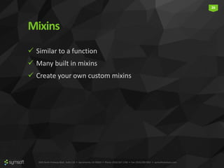 3835 North Freeway Blvd., Suite 110 • Sacramento, CA 95834 • Phone: (916) 567-1740 • Fax: (916) 290-9067 • symsoftsolutions.com
26
Mixins
 Similar to a function
 Many built in mixins
 Create your own custom mixins
 