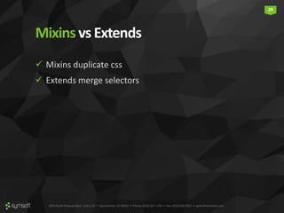 3835 North Freeway Blvd., Suite 110 • Sacramento, CA 95834 • Phone: (916) 567-1740 • Fax: (916) 290-9067 • symsoftsolutions.com
29
Mixinsvs Extends
 Mixins duplicate css
 Extends merge selectors
 