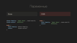 ֧֧ާ֧ߧߧ
$font-family: 'Open Sans', sans-serif;!
$text-color: #222222;!
!
body {!
font-family: $font-family;!
color: $text-color;!
}!
Scss CSS
body {!
font-family: 'Open Sans', sans-serif;!
color: #222222;!
}!
 