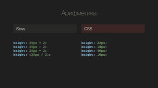 ڧާ֧ڧܧ
height: 20px + 2;!
height: 20px - 2;!
height: 20px * 2;!
height: (20px / 2);!
!
Scss CSS
height: 22px;!
height: 18px;!
height: 40px;!
height: 10px;!
 