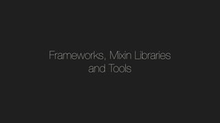 Frameworks, Mixin Libraries
and Tools
 