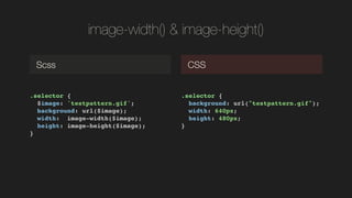image-width() & image-height()
.selector {!
/slideshow/css-preprocessorswc2014dmitrymayorov/37900233/$image: 'testpattern.gif';!
background: url(/slideshow/css-preprocessorswc2014dmitrymayorov/37900233/$image);!
width: image-width(/slideshow/css-preprocessorswc2014dmitrymayorov/37900233/$image);!
height: image-height(/slideshow/css-preprocessorswc2014dmitrymayorov/37900233/$image);!
}!
Scss CSS
.selector {!
background: url(/slideshow/css-preprocessorswc2014dmitrymayorov/37900233/"testpattern.gif");!
width: 640px;!
height: 480px;!
}!
 