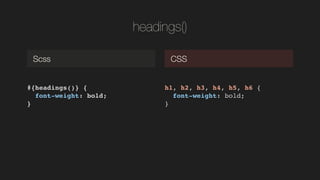 headings()
#{headings()} {!
font-weight: bold;!
}!
Scss CSS
h1, h2, h3, h4, h5, h6 {!
font-weight: bold;!
}!
 