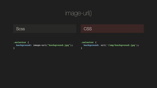 image-url()
.selector {!
background: image-url("background.jpg");!
}!
Scss CSS
.selector {!
background: url(/slideshow/css-preprocessorswc2014dmitrymayorov/37900233/&);!
}!
 