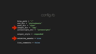 con?g.rb
http_path = "/"!
css_dir = "stylesheets"!
sass_dir = "sass"!
images_dir = "img"!
javascripts_dir = "javascripts"!
!
output_style = :expanded!
!
relative_assets = true!
!
line_comments = false!
 