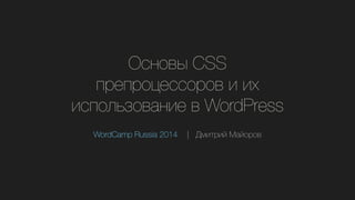 Основы CSS
препроцессоров и их
использование в WordPress
WordCamp Russia 2014		 |	 Дмитрий Майоров
 