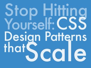 Stop Hitting
Yourself:CSS
Design Patterns
that
Scale
 