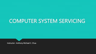 COMPUTER SYSTEM SERVICING
Instructor : Anthony Michael C. Chua
 