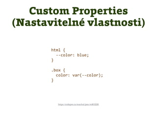 html {
--color: blue;
}
.box {
color: var(--color);
}
https://codepen.io/machal/pen/mBOZZK
Custom Properties
(Nastavitelné vlastnosti)
 