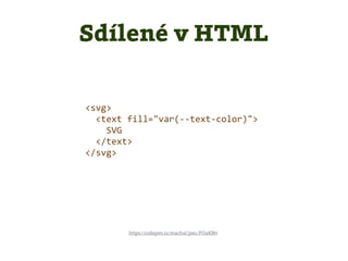 <svg>
<text fill="var(--text-color)">
SVG
</text>
</svg>
https://codepen.io/machal/pen/POaKNv
Sdílené v HTML
 