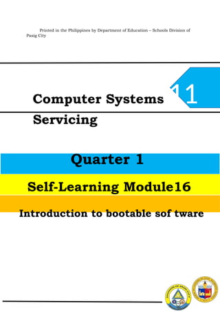 Printed in the Philippines by Department of Education – Schools Division of
Pasig City
Computer Systems 11
Servicing
Introduction to bootable sof tware
Self-Learning Module16
Quarter 1
 