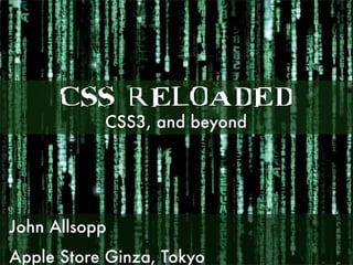 CSS RELOADED
           CSS3, and beyond




John Allsopp
Apple Store Ginza, Tokyo
 