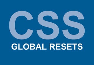 CSS
GLOBAL RESETS
 