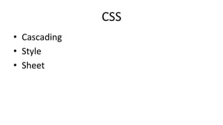 CSS	
•  Cascading	
•  Style	
•  Sheet	
 