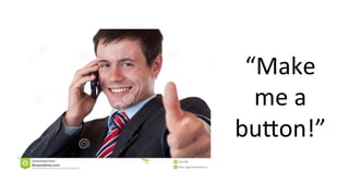 “Make	
me	a	
bu;on!”	
 