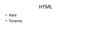 HTML	
•  Hate	
•  Tyranny	
 