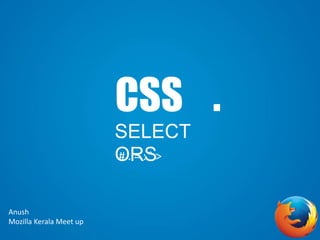 CSS .
SELECT
ORS# . = : ` >
Anush
Mozilla Kerala Meet up
 
