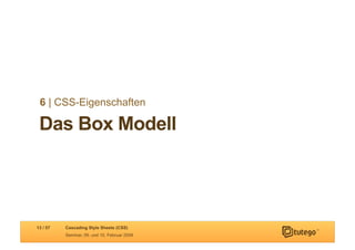 6 | CSS-Eigenschaften

 Das Box Modell




13 / 57   Cascading Style Sheets (CSS)
          Seminar, 09. und 10. Februar 2009
 